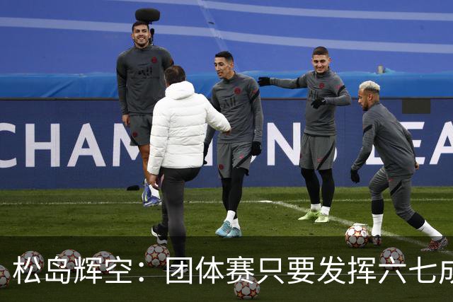 松岛辉空：团体赛只要发挥六七成实力 就能和中国乒乓球队抗衡